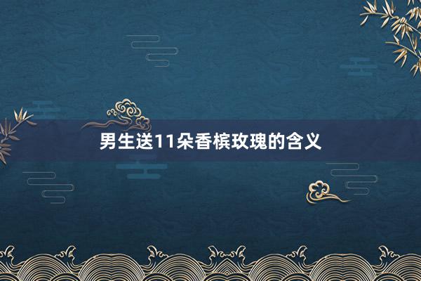 男生送11朵香槟玫瑰的含义