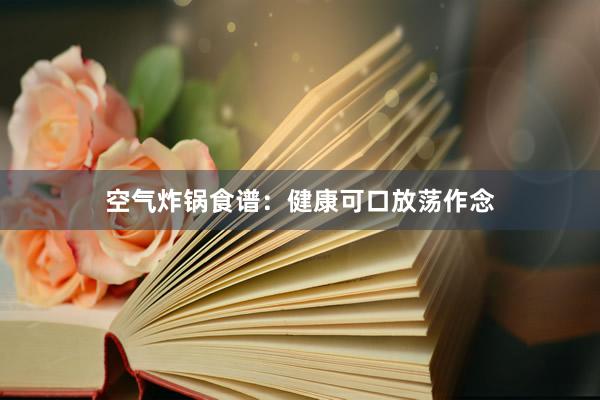 空气炸锅食谱：健康可口放荡作念