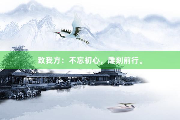 致我方：不忘初心，雕刻前行。